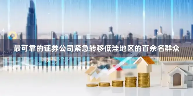 最可靠的证券公司紧急转移低洼地区的百余名群众