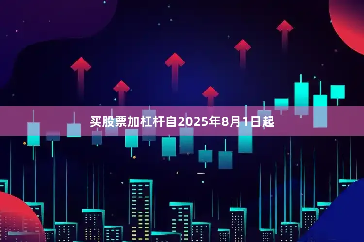 买股票加杠杆自2025年8月1日起