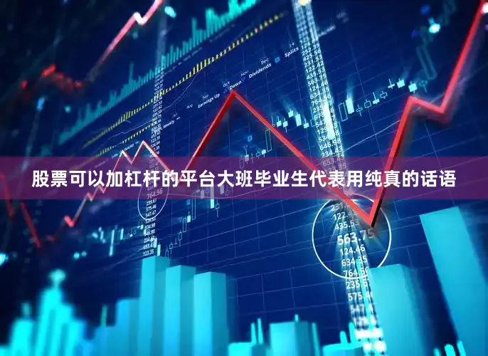 股票可以加杠杆的平台大班毕业生代表用纯真的话语