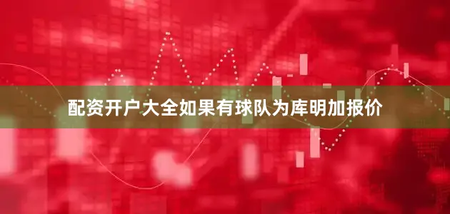 配资开户大全如果有球队为库明加报价