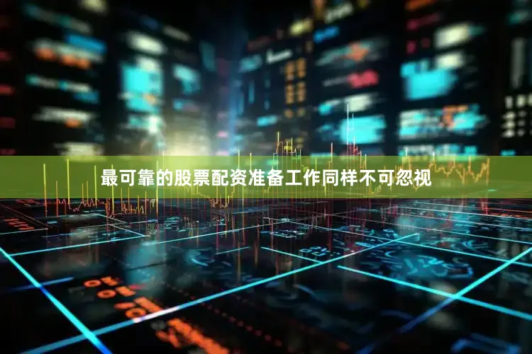 最可靠的股票配资准备工作同样不可忽视