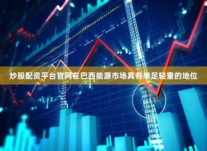 炒股配资平台官网在巴西能源市场具有举足轻重的地位