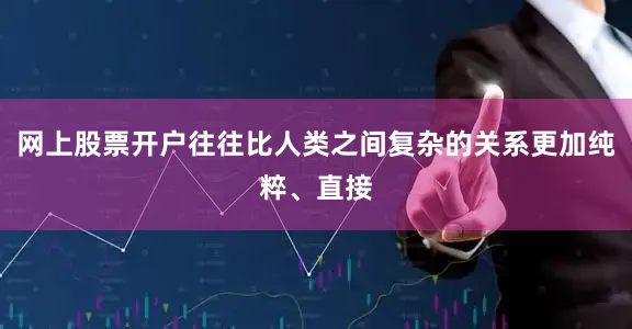网上股票开户往往比人类之间复杂的关系更加纯粹、直接
