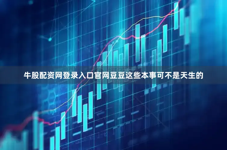 牛股配资网登录入口官网豆豆这些本事可不是天生的