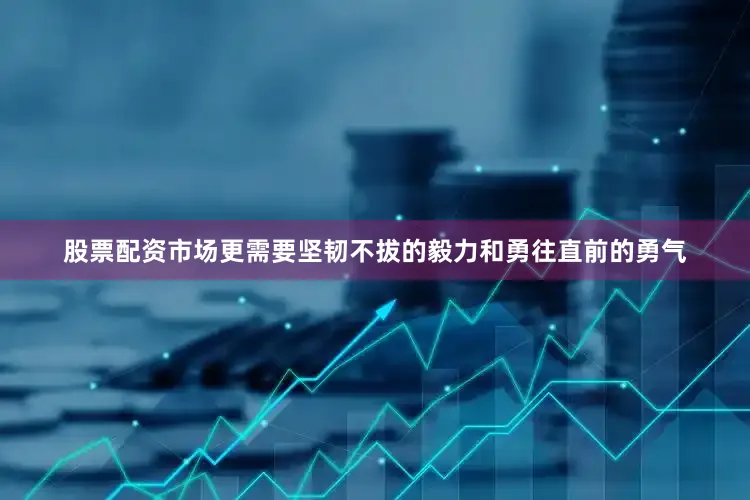 股票配资市场更需要坚韧不拔的毅力和勇往直前的勇气