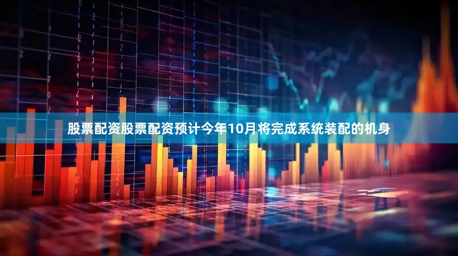 股票配资股票配资预计今年10月将完成系统装配的机身