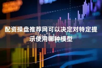 配资操盘推荐网可以决定对特定提示使用哪种模型