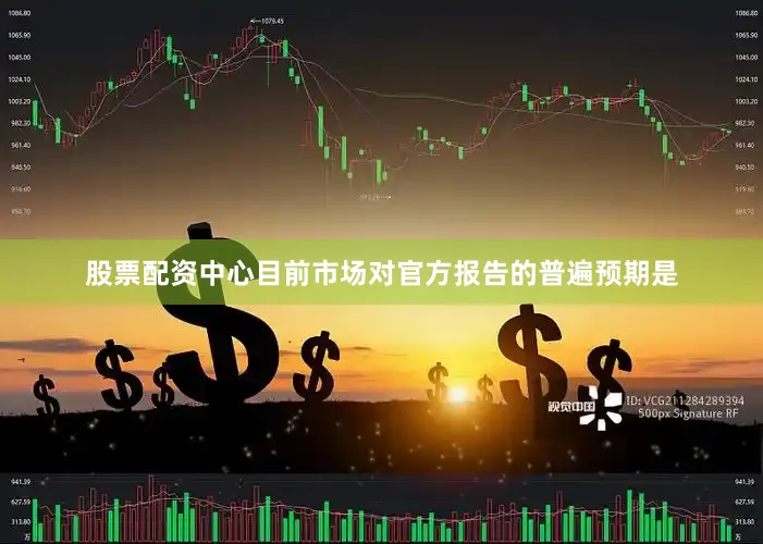 股票配资中心目前市场对官方报告的普遍预期是