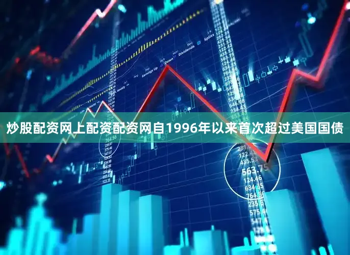 炒股配资网上配资配资网自1996年以来首次超过美国国债