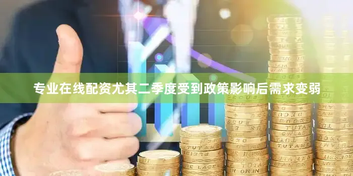 专业在线配资尤其二季度受到政策影响后需求变弱