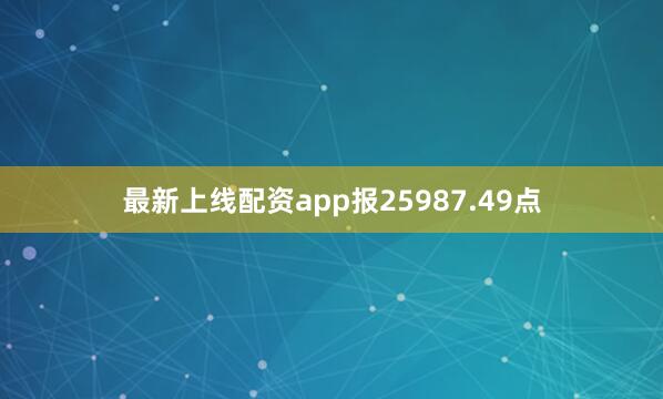 最新上线配资app报25987.49点