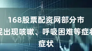 168股票配资网部分市民出现咳嗽、呼吸困难等症状