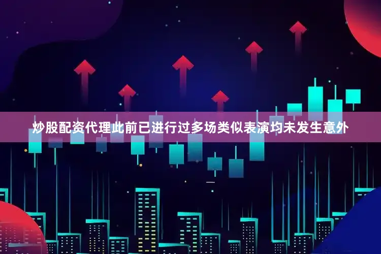炒股配资代理此前已进行过多场类似表演均未发生意外